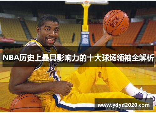 NBA历史上最具影响力的十大球场领袖全解析