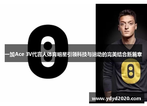 一加Ace 3V代言人体育明星引领科技与运动的完美结合新篇章